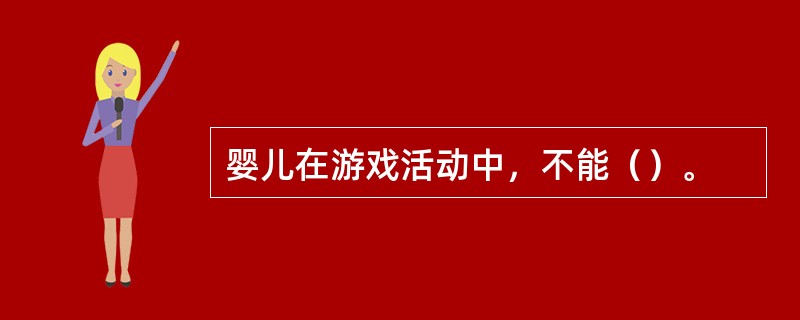 婴儿在游戏活动中，不能（）。