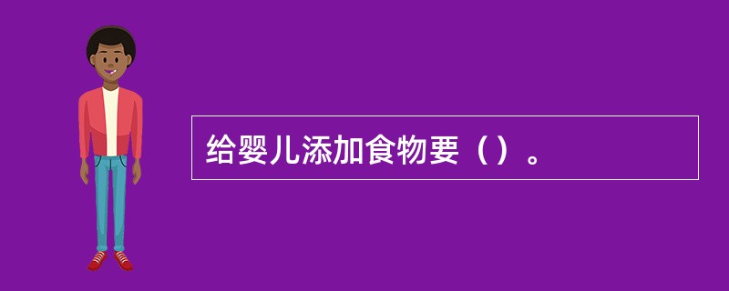 给婴儿添加食物要（）。