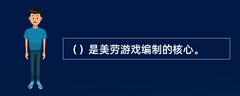 （）是美劳游戏编制的核心。