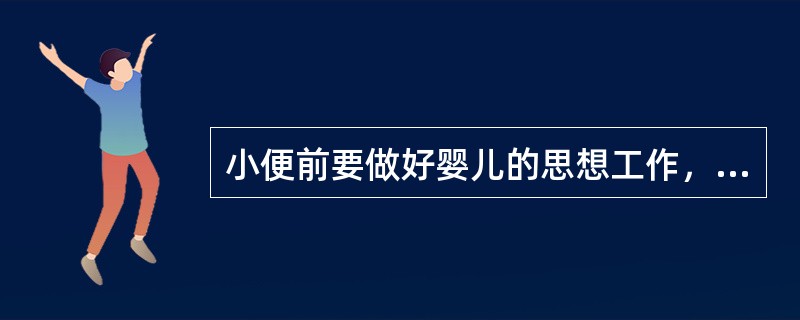 小便前要做好婴儿的思想工作，消除婴儿的紧张情绪。（）
