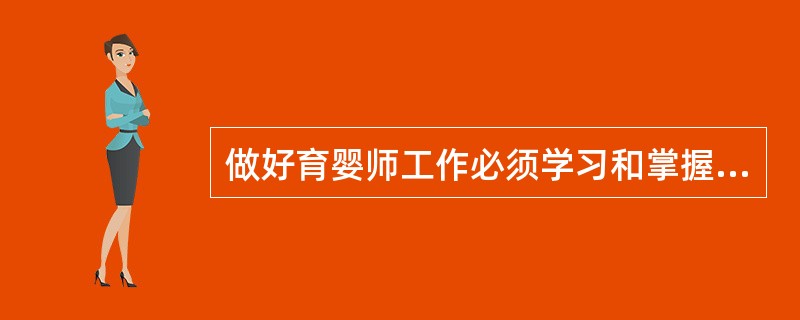 做好育婴师工作必须学习和掌握（）生长发育的特点和规律。