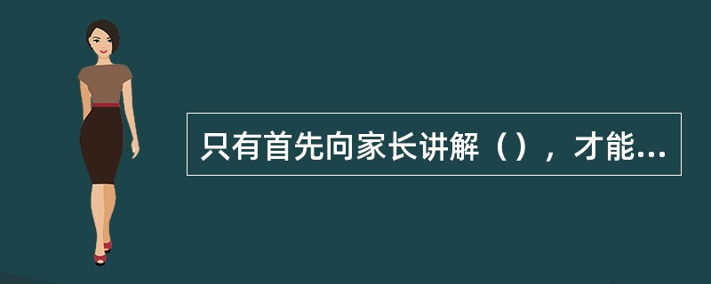 只有首先向家长讲解（），才能在小组与团体教学课上得到家长准确的配合。