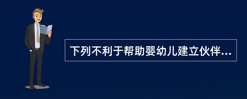 下列不利于帮助婴幼儿建立伙伴关系的是（）。