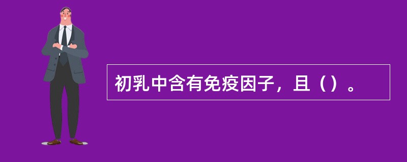 初乳中含有免疫因子，且（）。