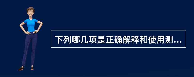 下列哪几项是正确解释和使用测评结果的要求（）。