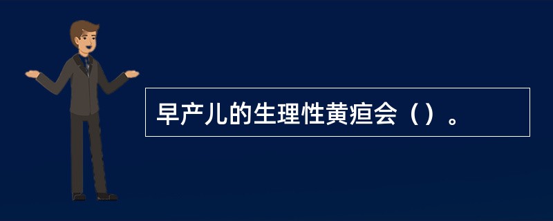 早产儿的生理性黄疸会（）。