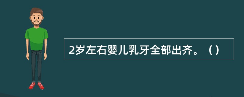 2岁左右婴儿乳牙全部出齐。（）