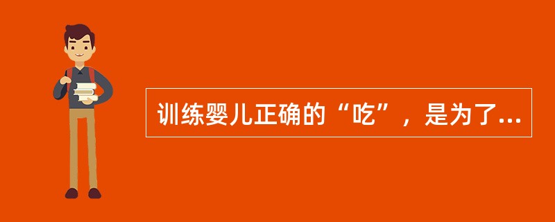 训练婴儿正确的“吃”，是为了培养婴儿的（）功能。