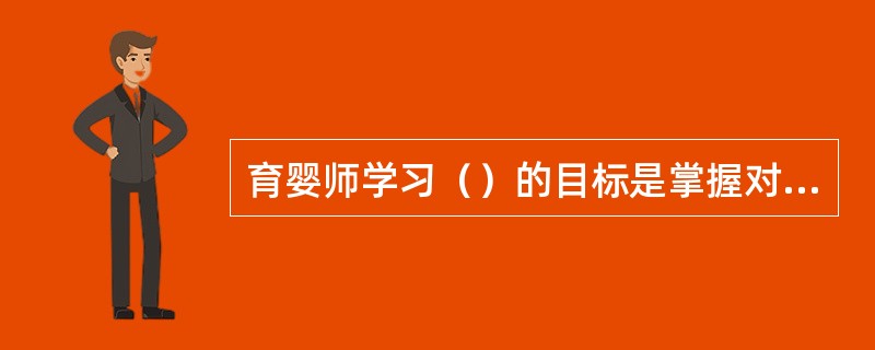 育婴师学习（）的目标是掌握对接种反应进行及时处理的方法。