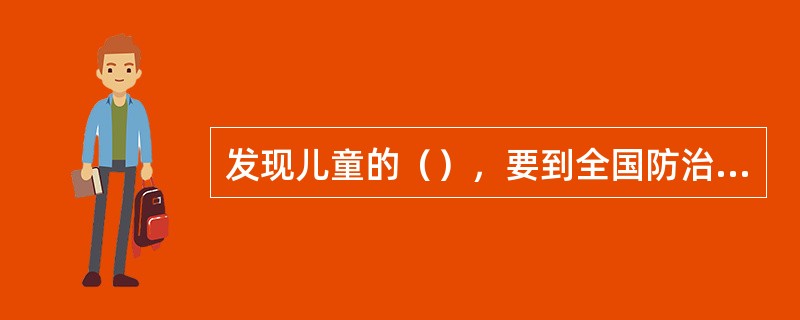 发现儿童的（），要到全国防治组的指定单位进行检查和治疗。