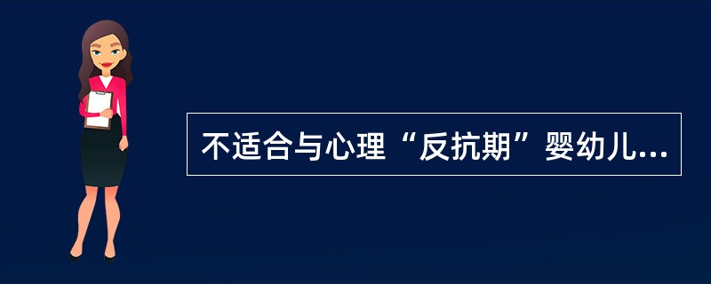 不适合与心理“反抗期”婴幼儿沟通方法有（）。