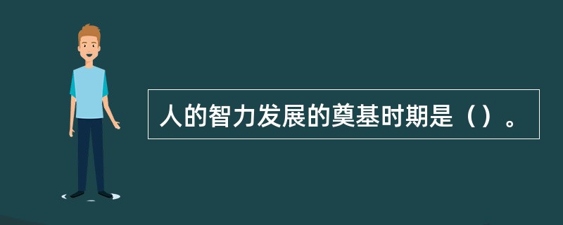 人的智力发展的奠基时期是（）。