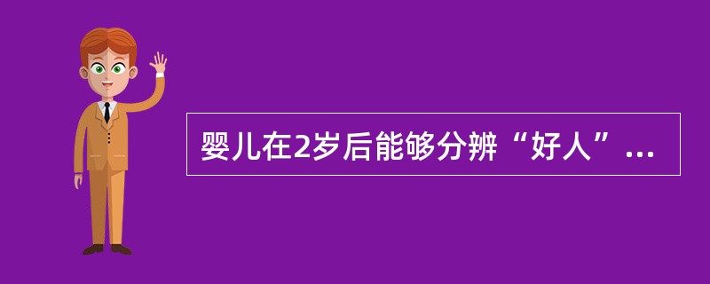 婴儿在2岁后能够分辨“好人”和“坏人”。（）