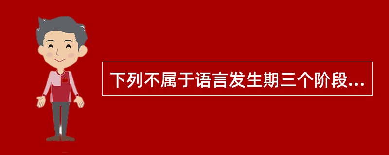 下列不属于语言发生期三个阶段中的选项是（）。