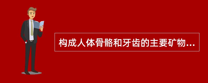 构成人体骨骼和牙齿的主要矿物质是（）。