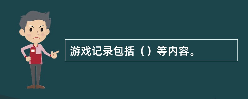 游戏记录包括（）等内容。