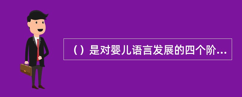 （）是对婴儿语言发展的四个阶段的正确表述。