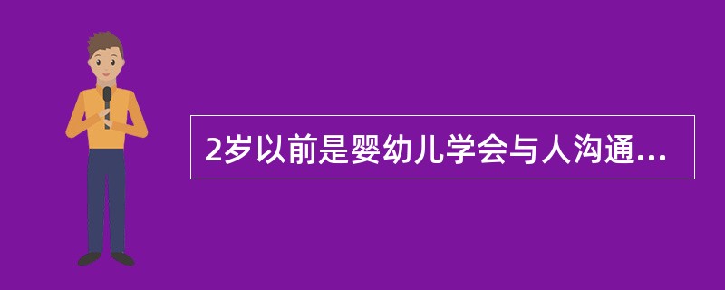 2岁以前是婴幼儿学会与人沟通的最佳时期。（）