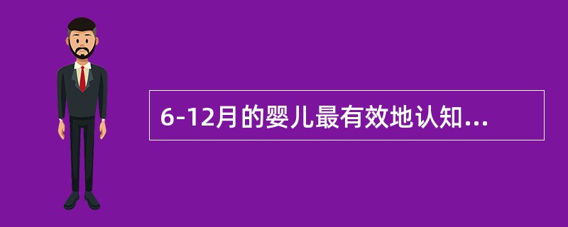 6-12月的婴儿最有效地认知方式是（）