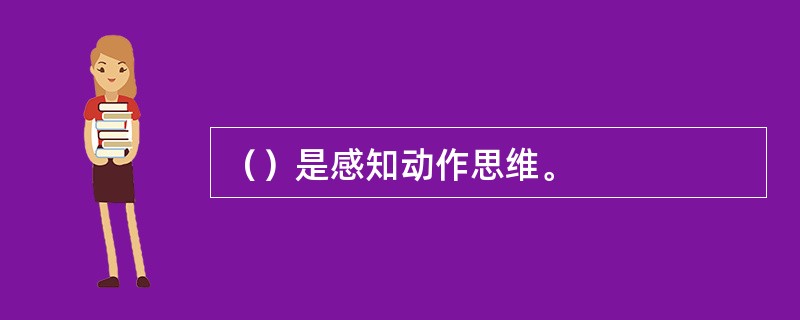 （）是感知动作思维。