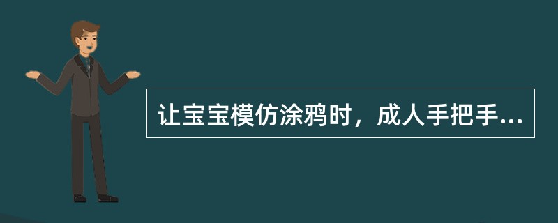 让宝宝模仿涂鸦时，成人手把手地教，会让宝宝（）。