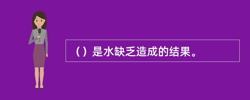 （）是水缺乏造成的结果。
