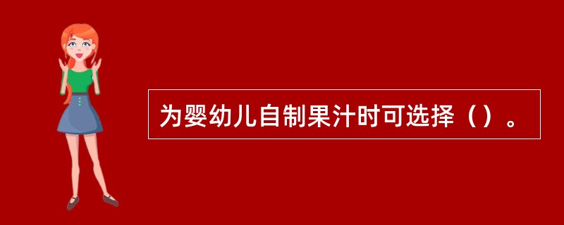 为婴幼儿自制果汁时可选择（）。