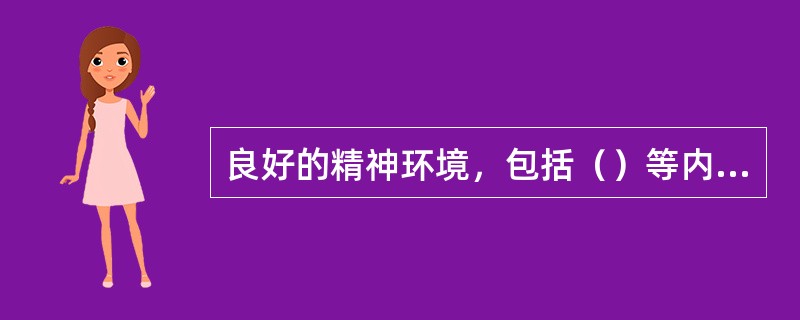 良好的精神环境，包括（）等内容。