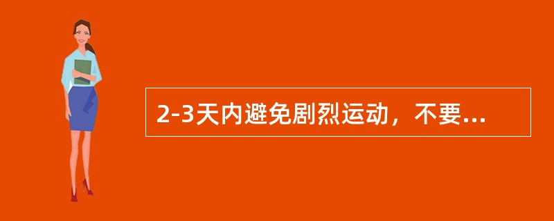 2-3天内避免剧烈运动，不要洗澡，以免感染是在（）。