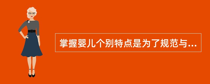掌握婴儿个别特点是为了规范与众不同的婴儿，使之与大多数婴儿一样按模式发展。（）