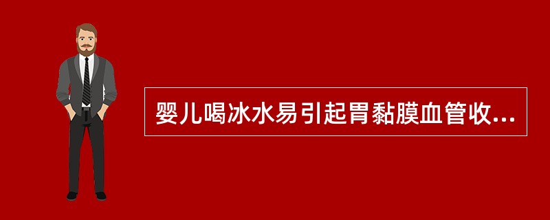 婴儿喝冰水易引起胃黏膜血管收缩。（）