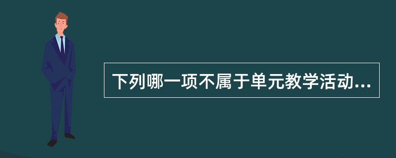 下列哪一项不属于单元教学活动的内容（）。