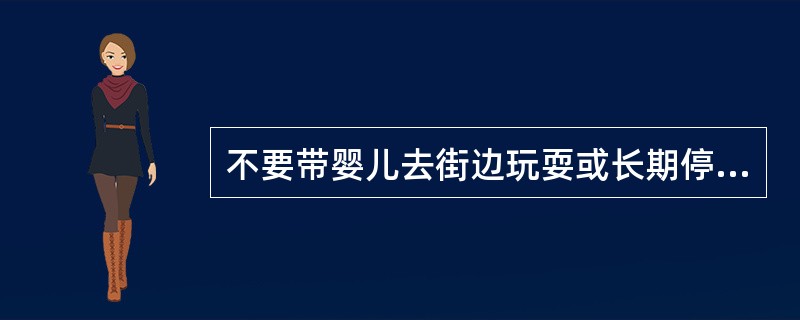 不要带婴儿去街边玩耍或长期停留：应避免（）。