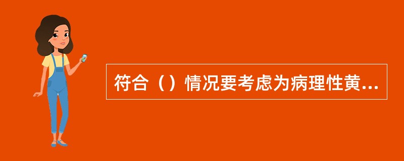 符合（）情况要考虑为病理性黄疸。