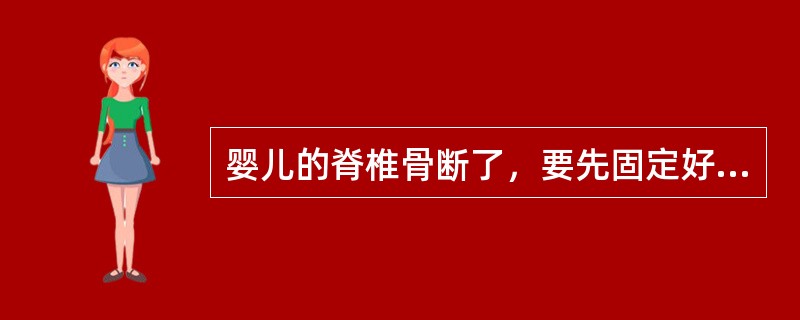 婴儿的脊椎骨断了，要先固定好头部，把身体放平，迅速用（）抬到医院进行治疗。