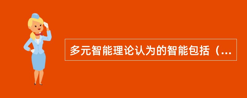多元智能理论认为的智能包括（）等7个方面。