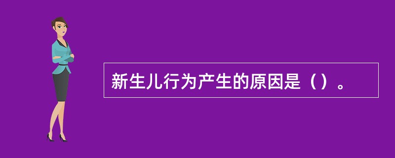 新生儿行为产生的原因是（）。