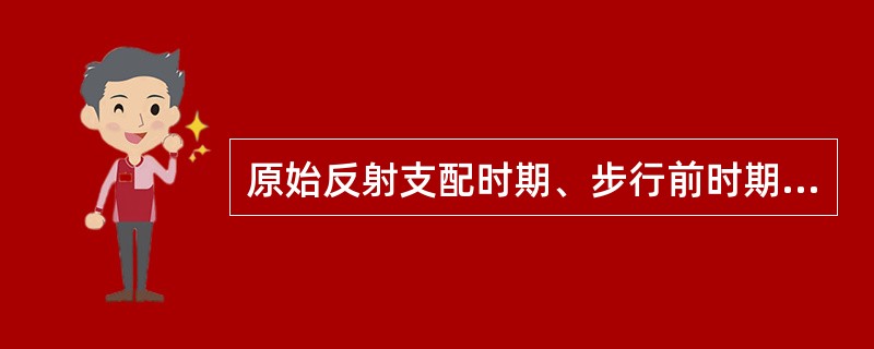 原始反射支配时期、步行前时期、步行时期等是婴儿大动作发展的不同阶段。（）