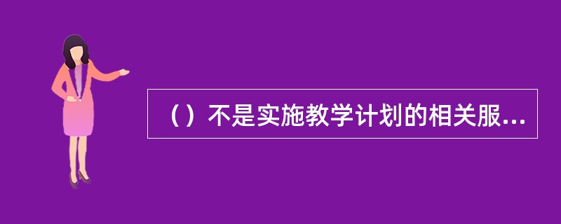 （）不是实施教学计划的相关服务内容。