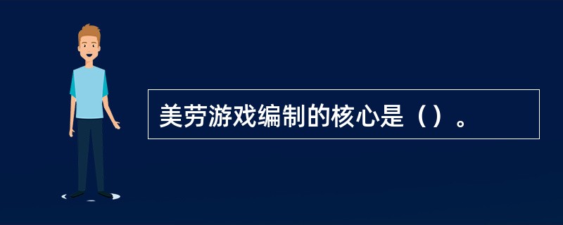 美劳游戏编制的核心是（）。
