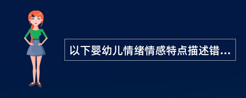 以下婴幼儿情绪情感特点描述错误的是（）。