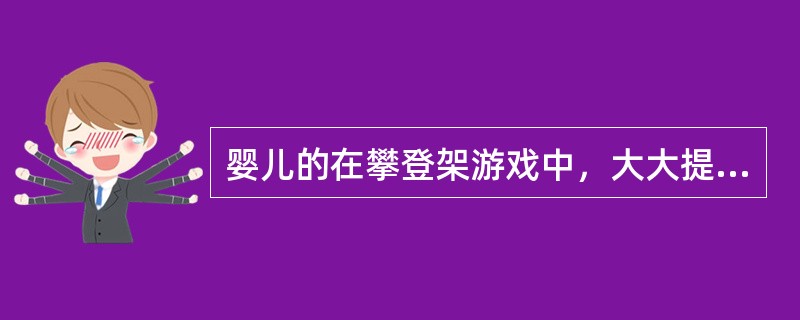 婴儿的在攀登架游戏中，大大提高了（）。