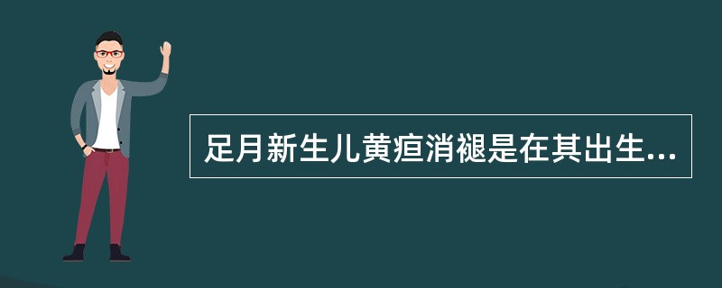 足月新生儿黄疸消褪是在其出生后（）天。