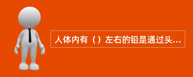 人体内有（）左右的铅是通过头发及指甲脱落排出体外。