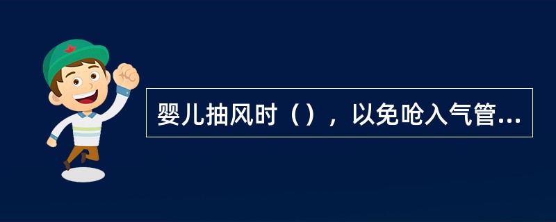 婴儿抽风时（），以免呛入气管发生窒息引起肺炎。