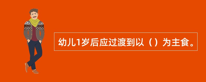 幼儿1岁后应过渡到以（）为主食。