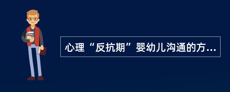 心理“反抗期”婴幼儿沟通的方法有（）。