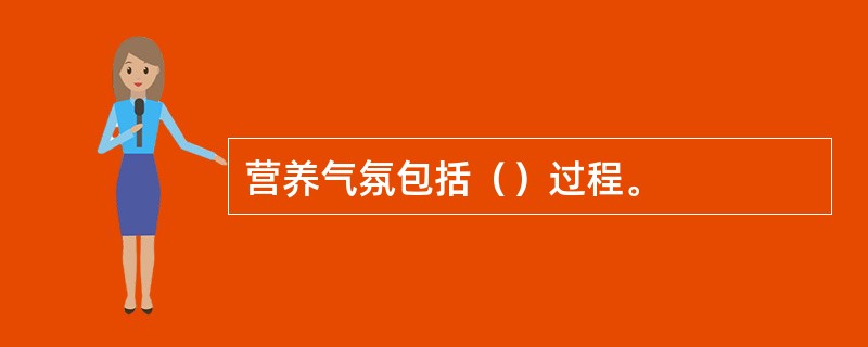 营养气氛包括（）过程。