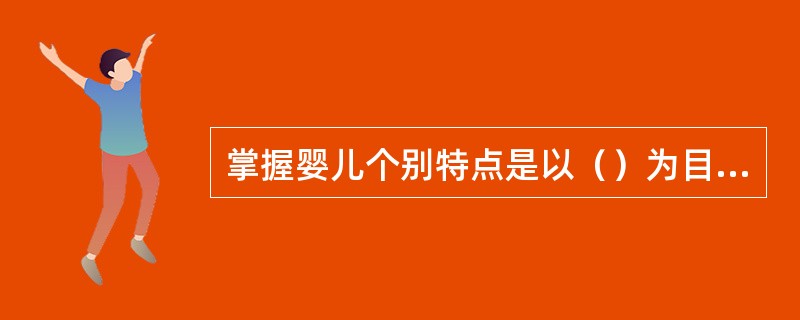 掌握婴儿个别特点是以（）为目的。