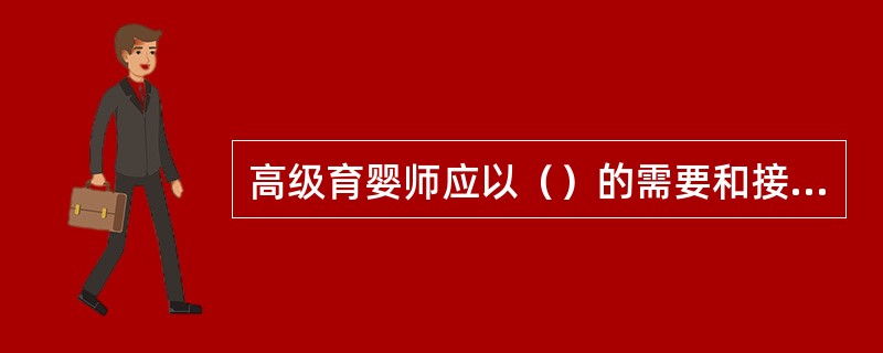 高级育婴师应以（）的需要和接受程度为出发点在培训工作中安排培训内容和方法。